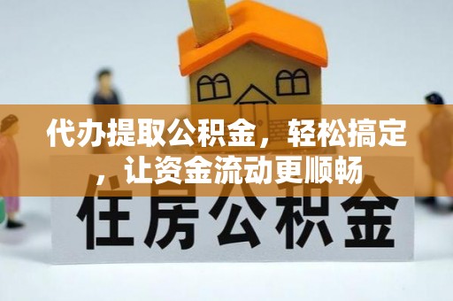南靖代办提取公积金，轻松搞定，让资金流动更顺畅