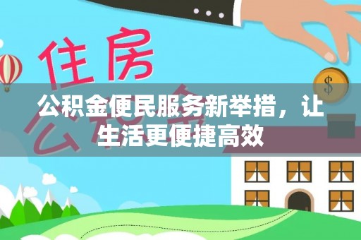 南靖公积金便民服务新举措，让生活更便捷高效