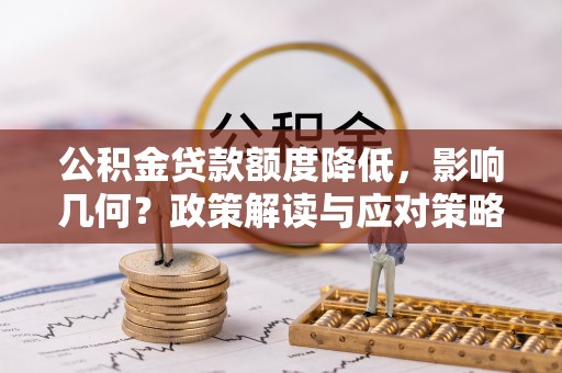 南靖公积金贷款额度降低，影响几何？政策解读与应对策略