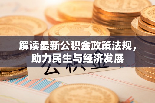 南靖解读最新公积金政策法规，助力民生与经济发展