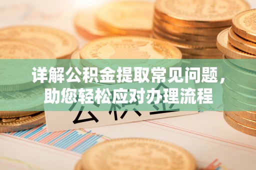 南靖详解公积金提取常见问题，助您轻松应对办理流程