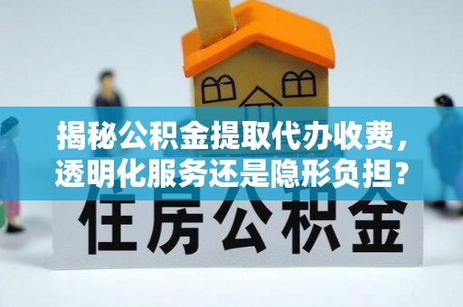 南靖揭秘公积金提取代办收费，透明化服务还是隐形负担？
