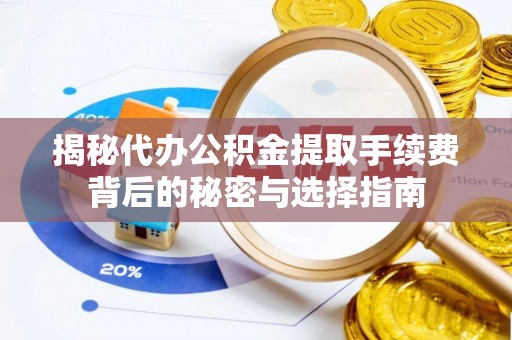 南靖揭秘代办公积金提取手续费背后的秘密与选择指南
