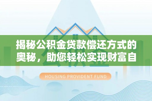 南靖揭秘公积金贷款偿还方式的奥秘，助您轻松实现财富自由