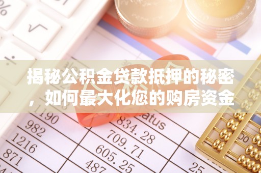 南靖揭秘公积金贷款抵押的秘密，如何最大化您的购房资金