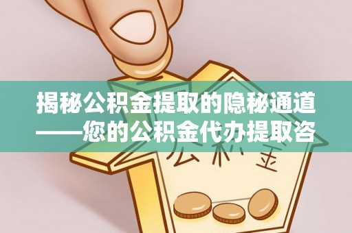 南靖揭秘公积金提取的隐秘通道——您的公积金代办提取咨询指南