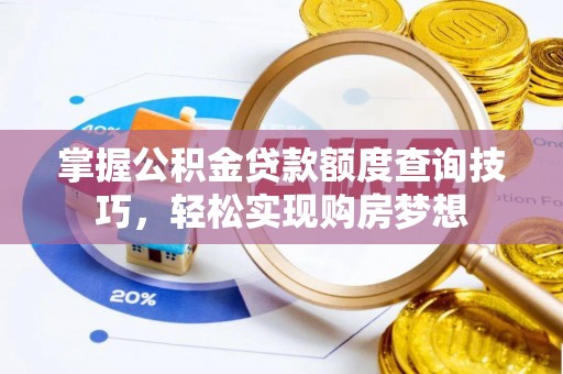 南靖掌握公积金贷款额度查询技巧，轻松实现购房梦想