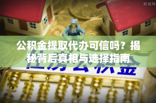 南靖公积金提取代办可信吗？揭秘背后真相与选择指南