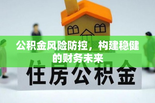 南靖公积金风险防控，构建稳健的财务未来