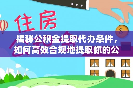 南靖揭秘公积金提取代办条件，如何高效合规地提取你的公积金