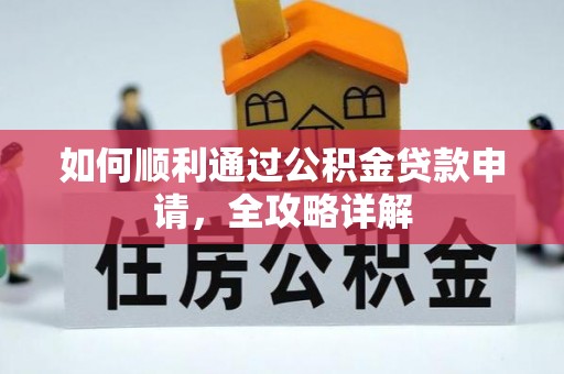 南靖如何顺利通过公积金贷款申请，全攻略详解