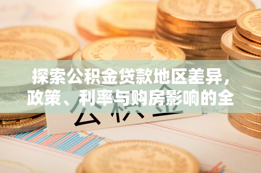 南靖探索公积金贷款地区差异，政策、利率与购房影响的全面解析