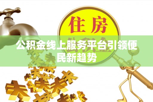南靖公积金线上服务平台引领便民新趋势
