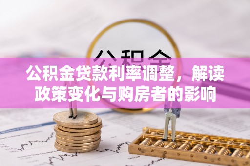 南靖公积金贷款利率调整，解读政策变化与购房者的影响
