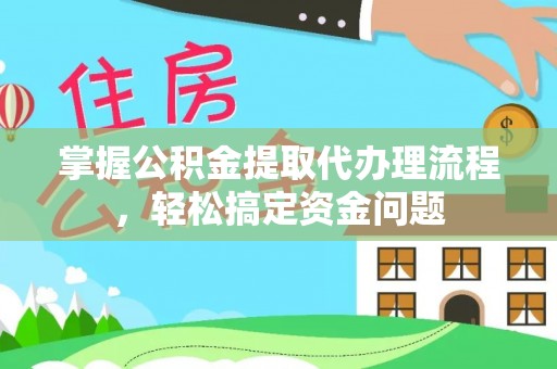 南靖掌握公积金提取代办理流程，轻松搞定资金问题