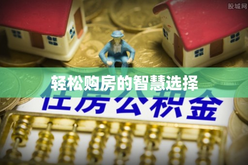 南靖轻松购房的智慧选择