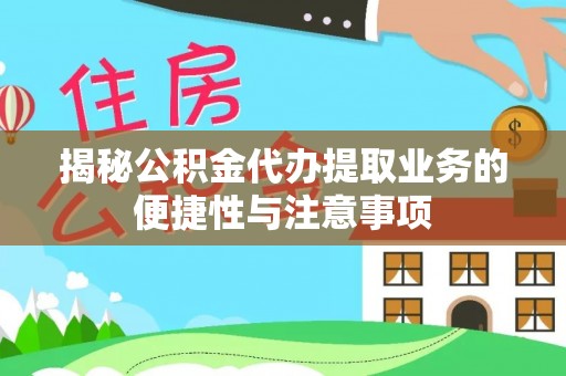南靖揭秘公积金代办提取业务的便捷性与注意事项