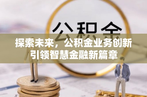 南靖探索未来，公积金业务创新引领智慧金融新篇章