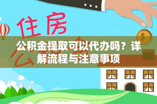 南靖公积金提取可以代办吗？详解流程与注意事项