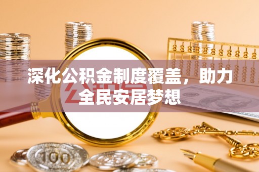 南靖深化公积金制度覆盖，助力全民安居梦想