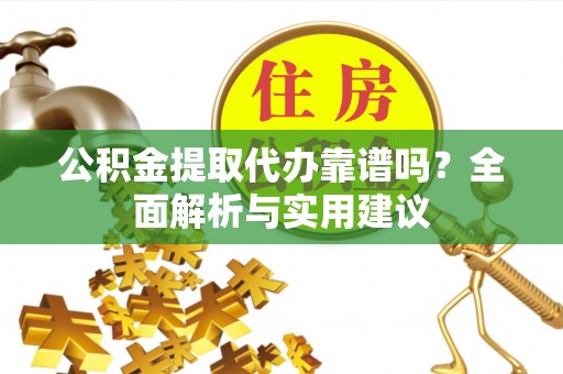 南靖公积金提取代办靠谱吗？全面解析与实用建议