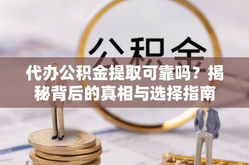 南靖代办公积金提取可靠吗？揭秘背后的真相与选择指南