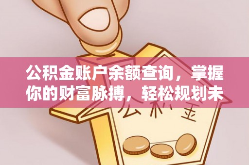 南靖公积金账户余额查询，掌握你的财富脉搏，轻松规划未来