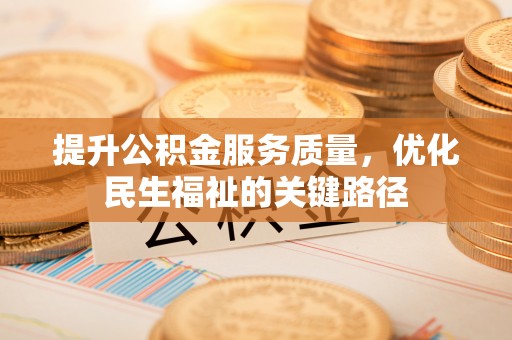 南靖提升公积金服务质量，优化民生福祉的关键路径