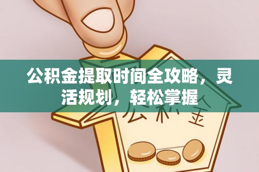 南靖公积金提取时间全攻略，灵活规划，轻松掌握