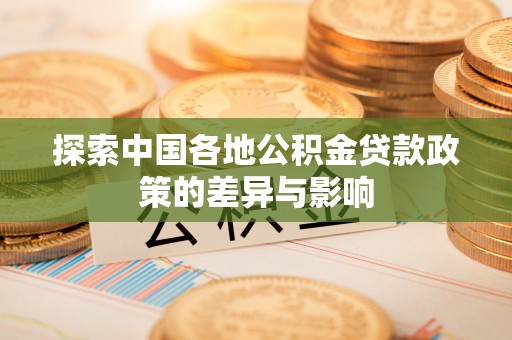 南靖探索中国各地公积金贷款政策的差异与影响