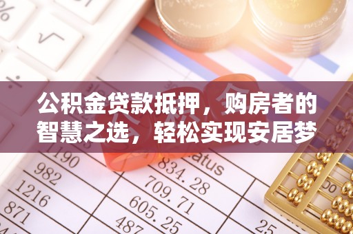 南靖公积金贷款抵押，购房者的智慧之选，轻松实现安居梦想