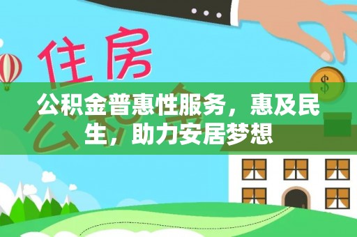 南靖公积金普惠性服务，惠及民生，助力安居梦想