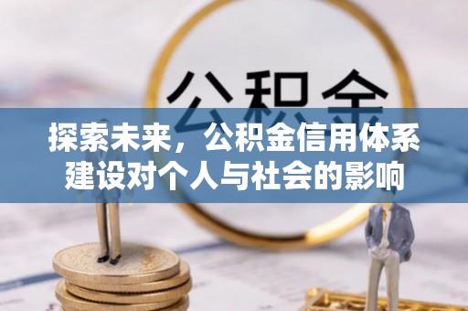 南靖探索未来，公积金信用体系建设对个人与社会的影响