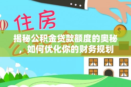 南靖揭秘公积金贷款额度的奥秘，如何优化你的财务规划