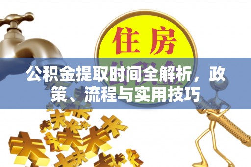 南靖公积金提取时间全解析，政策、流程与实用技巧