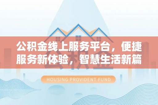 南靖公积金线上服务平台，便捷服务新体验，智慧生活新篇章