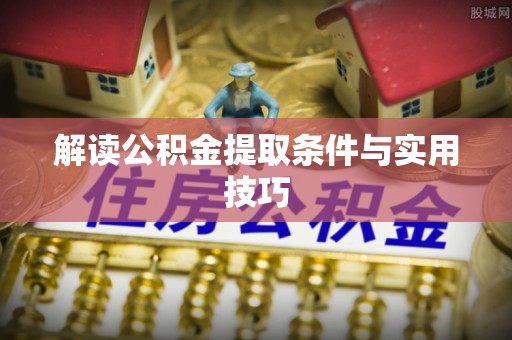 南靖解读公积金提取条件与实用技巧