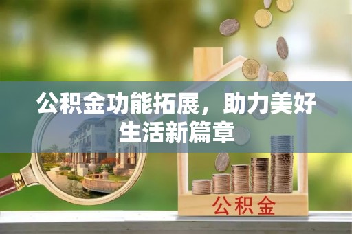 南靖公积金功能拓展，助力美好生活新篇章