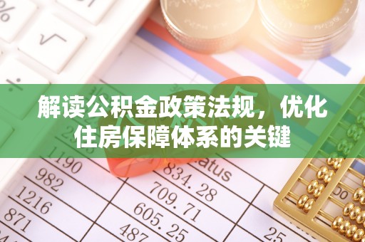 南靖解读公积金政策法规，优化住房保障体系的关键