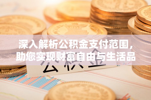 南靖深入解析公积金支付范围，助您实现财富自由与生活品质提升