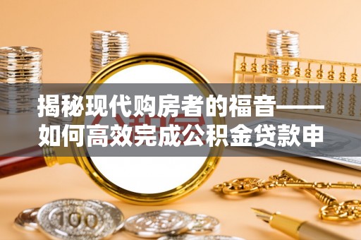 南靖揭秘现代购房者的福音——如何高效完成公积金贷款申请