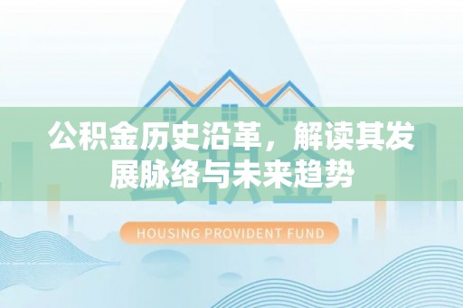 南靖公积金历史沿革，解读其发展脉络与未来趋势