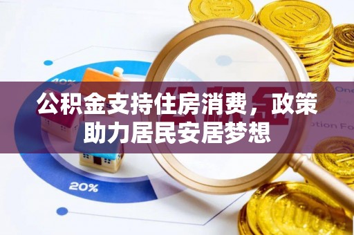 南靖公积金支持住房消费，政策助力居民安居梦想