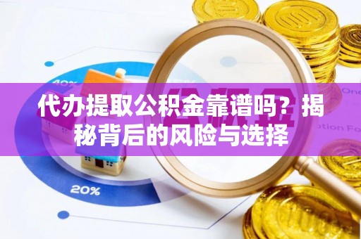 南靖代办提取公积金靠谱吗？揭秘背后的风险与选择