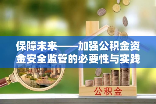 南靖保障未来——加强公积金资金安全监管的必要性与实践路径