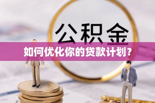 南靖如何优化你的贷款计划？