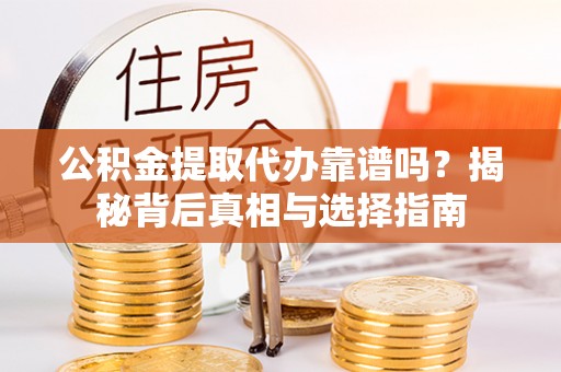 南靖公积金提取代办靠谱吗？揭秘背后真相与选择指南