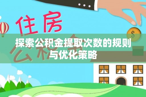 南靖探索公积金提取次数的规则与优化策略