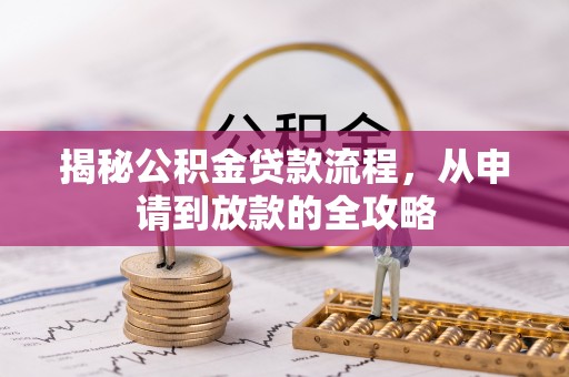 南靖揭秘公积金贷款流程，从申请到放款的全攻略