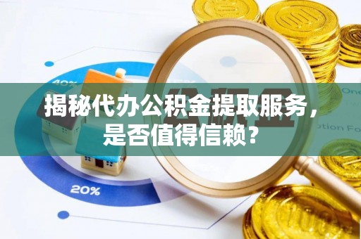 南靖揭秘代办公积金提取服务，是否值得信赖？